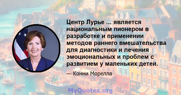 Центр Лурье ... является национальным пионером в разработке и применении методов раннего вмешательства для диагностики и лечения эмоциональных и проблем с развитием у маленьких детей.