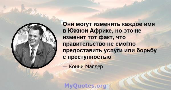 Они могут изменить каждое имя в Южной Африке, но это не изменит тот факт, что правительство не смогло предоставить услуги или борьбу с преступностью