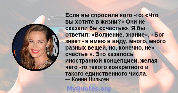 Если вы спросили кого -то: «Что вы хотите в жизни?» Они не сказали бы «счастье». Я бы ответил: «Волнение, знание», «Бог знает - я имею в виду, много, много разных вещей, но, конечно, не« счастье ». Это казалось