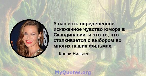 У нас есть определенное искаженное чувство юмора в Скандинавии, и это то, что сталкивается с выбором во многих наших фильмах.