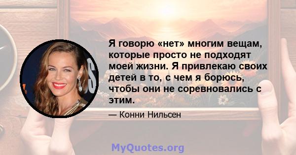 Я говорю «нет» многим вещам, которые просто не подходят моей жизни. Я привлекаю своих детей в то, с чем я борюсь, чтобы они не соревновались с этим.