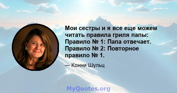 Мои сестры и я все еще можем читать правила гриля папы: Правило № 1: Папа отвечает. Правило № 2: Повторное правило № 1.