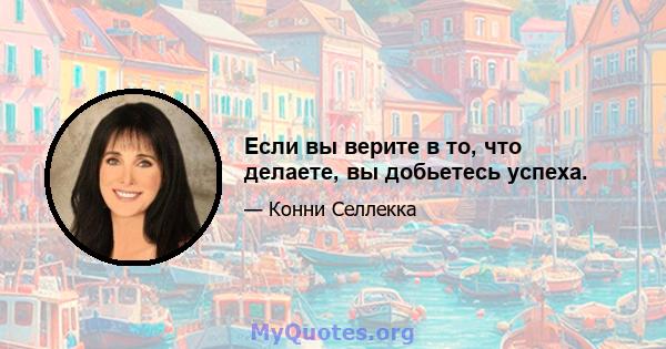 Если вы верите в то, что делаете, вы добьетесь успеха.