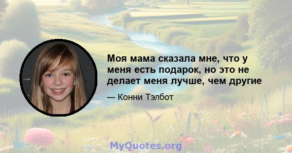 Моя мама сказала мне, что у меня есть подарок, но это не делает меня лучше, чем другие