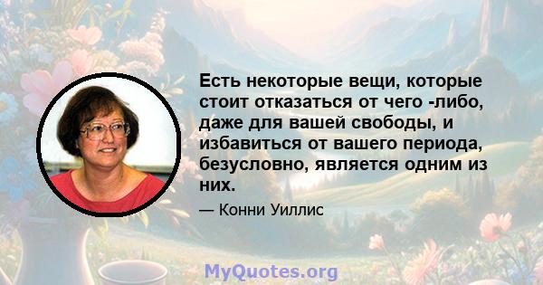 Есть некоторые вещи, которые стоит отказаться от чего -либо, даже для вашей свободы, и избавиться от вашего периода, безусловно, является одним из них.