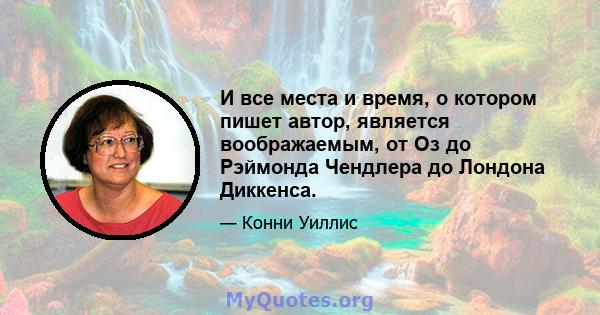 И все места и время, о котором пишет автор, является воображаемым, от Оз до Рэймонда Чендлера до Лондона Диккенса.