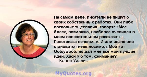 На самом деле, писатели не пишут о своих собственных работах. Они либо восковые тщеславия, говоря: «Мое блеск, возможно, наиболее очевиден в моем ослепительном рассказе:« Гипотеназа печенья ». И или иначе они становятся 