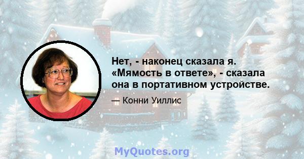 Нет, - наконец сказала я. «Мямость в ответе», - сказала она в портативном устройстве.