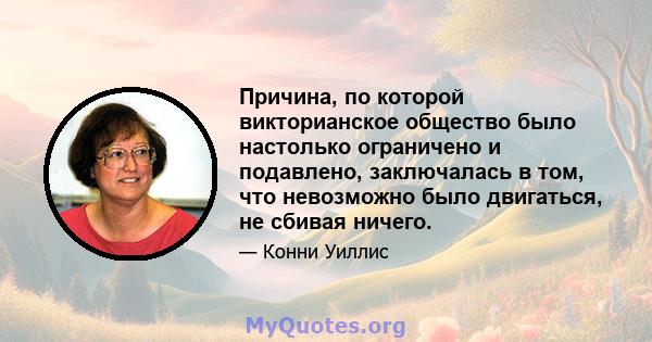 Причина, по которой викторианское общество было настолько ограничено и подавлено, заключалась в том, что невозможно было двигаться, не сбивая ничего.