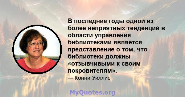 В последние годы одной из более неприятных тенденций в области управления библиотеками является представление о том, что библиотеки должны «отзывчивыми к своим покровителям».