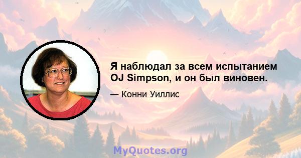 Я наблюдал за всем испытанием OJ Simpson, и он был виновен.