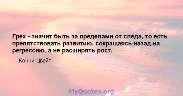 Грех - значит быть за пределами от следа, то есть препятствовать развитию, сокращаясь назад на регрессию, а не расширять рост.