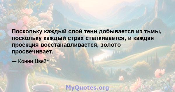 Поскольку каждый слой тени добывается из тьмы, поскольку каждый страх сталкивается, и каждая проекция восстанавливается, золото просвечивает.