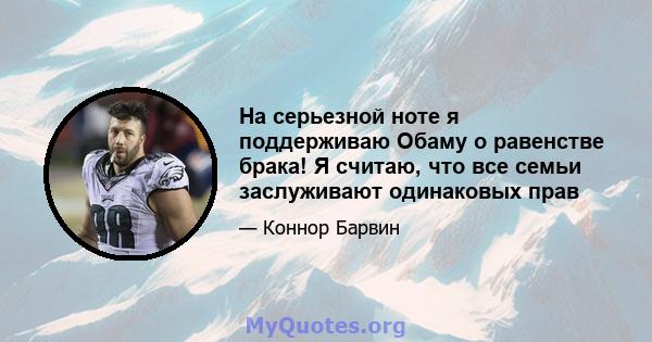 На серьезной ноте я поддерживаю Обаму о равенстве брака! Я считаю, что все семьи заслуживают одинаковых прав