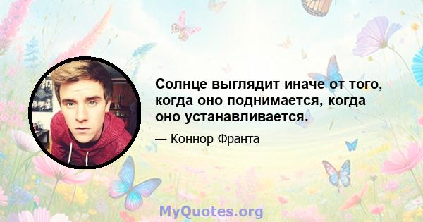 Солнце выглядит иначе от того, когда оно поднимается, когда оно устанавливается.