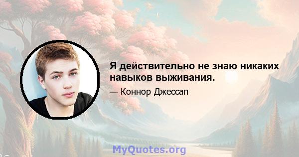 Я действительно не знаю никаких навыков выживания.