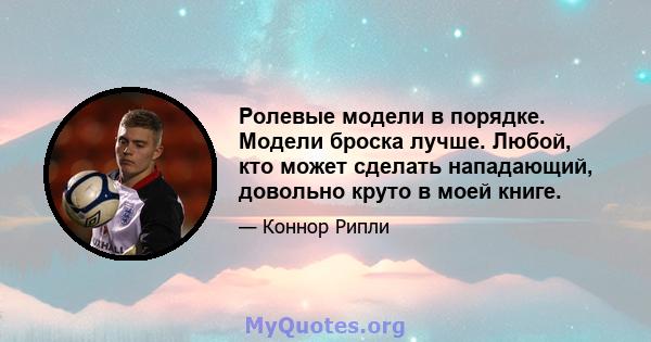 Ролевые модели в порядке. Модели броска лучше. Любой, кто может сделать нападающий, довольно круто в моей книге.