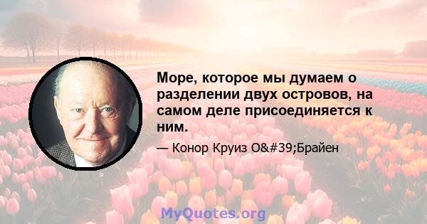 Море, которое мы думаем о разделении двух островов, на самом деле присоединяется к ним.