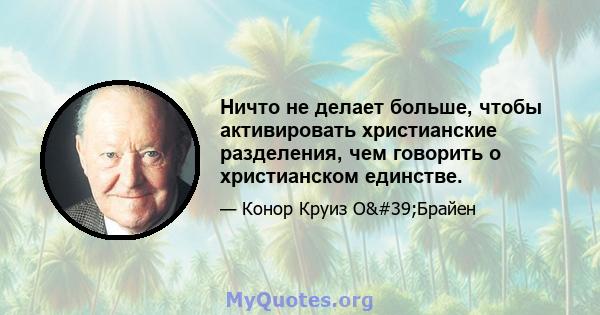 Ничто не делает больше, чтобы активировать христианские разделения, чем говорить о христианском единстве.