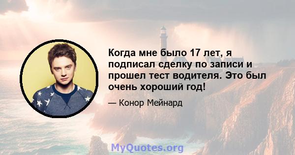 Когда мне было 17 лет, я подписал сделку по записи и прошел тест водителя. Это был очень хороший год!