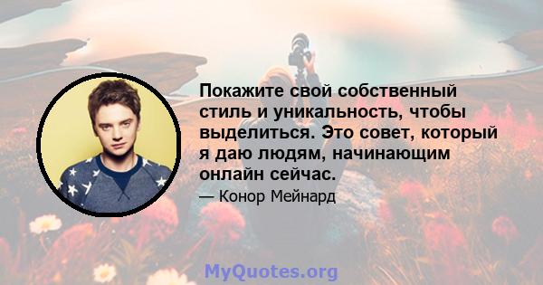 Покажите свой собственный стиль и уникальность, чтобы выделиться. Это совет, который я даю людям, начинающим онлайн сейчас.