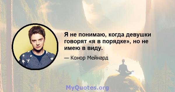 Я не понимаю, когда девушки говорят «я в порядке», но не имею в виду.