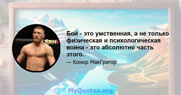 Бой - это умственная, а не только физическая и психологическая война - это абсолютно часть этого.