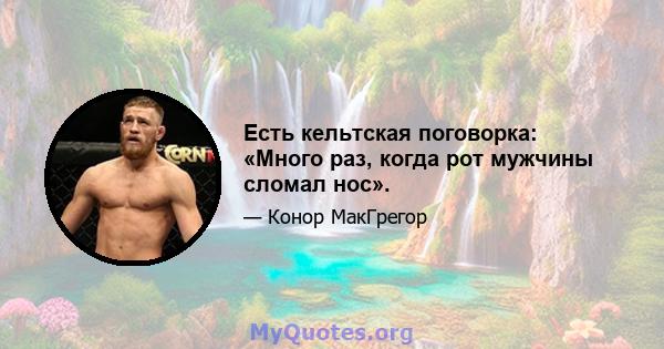 Есть кельтская поговорка: «Много раз, когда рот мужчины сломал нос».