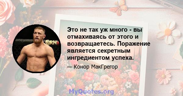 Это не так уж много - вы отмахиваясь от этого и возвращаетесь. Поражение является секретным ингредиентом успеха.