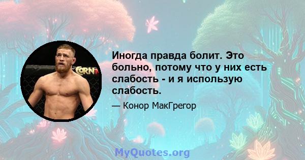 Иногда правда болит. Это больно, потому что у них есть слабость - и я использую слабость.