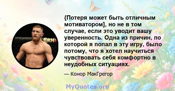 {Потеря может быть отличным мотиватором], но не в том случае, если это уводит вашу уверенность. Одна из причин, по которой я попал в эту игру, было потому, что я хотел научиться чувствовать себя комфортно в неудобных