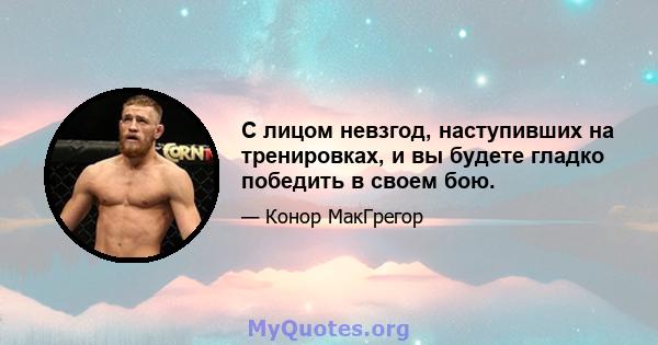 С лицом невзгод, наступивших на тренировках, и вы будете гладко победить в своем бою.