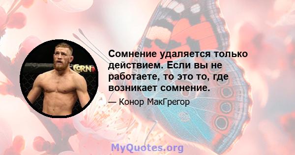 Сомнение удаляется только действием. Если вы не работаете, то это то, где возникает сомнение.