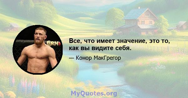 Все, что имеет значение, это то, как вы видите себя.