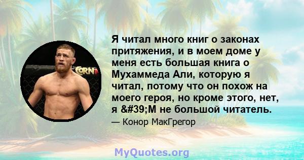 Я читал много книг о законах притяжения, и в моем доме у меня есть большая книга о Мухаммеда Али, которую я читал, потому что он похож на моего героя, но кроме этого, нет, я 'М не большой читатель.