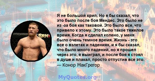 Я не большой хрип. Но я бы сказал, что это было после боя Мендес. Это было не из -за боя как таковой. Это было все, что привело к этому. Это было такое тяжелое время. Когда я сделал колено, у меня было очень темное