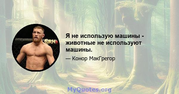 Я не использую машины - животные не используют машины.