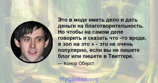 Это в моде иметь дело и дать деньги на благотворительность. Но чтобы на самом деле говорить и сказать что -то вроде, я зол на это » - это не очень популярно, если вы не пишете блог или пишете в Твиттере.