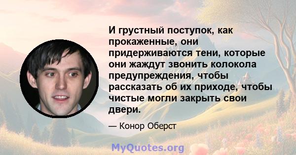 И грустный поступок, как прокаженные, они придерживаются тени, которые они жаждут звонить колокола предупреждения, чтобы рассказать об их приходе, чтобы чистые могли закрыть свои двери.