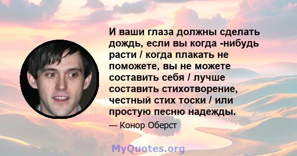 И ваши глаза должны сделать дождь, если вы когда -нибудь расти / когда плакать не поможете, вы не можете составить себя / лучше составить стихотворение, честный стих тоски / или простую песню надежды.