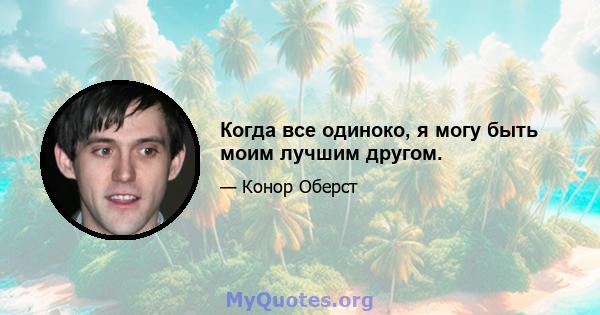 Когда все одиноко, я могу быть моим лучшим другом.