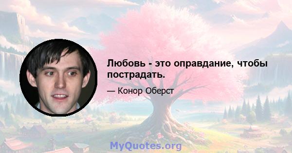 Любовь - это оправдание, чтобы пострадать.