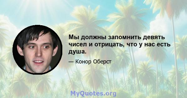 Мы должны запомнить девять чисел и отрицать, что у нас есть душа.