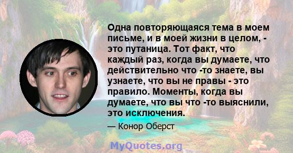 Одна повторяющаяся тема в моем письме, и в моей жизни в целом, - это путаница. Тот факт, что каждый раз, когда вы думаете, что действительно что -то знаете, вы узнаете, что вы не правы - это правило. Моменты, когда вы