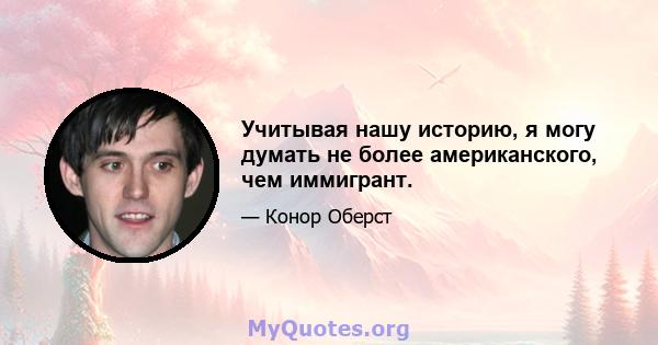 Учитывая нашу историю, я могу думать не более американского, чем иммигрант.