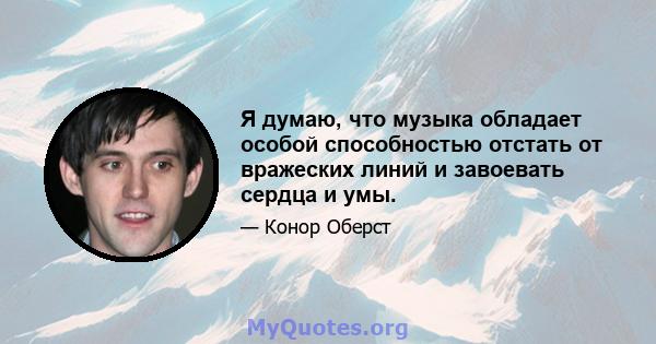 Я думаю, что музыка обладает особой способностью отстать от вражеских линий и завоевать сердца и умы.