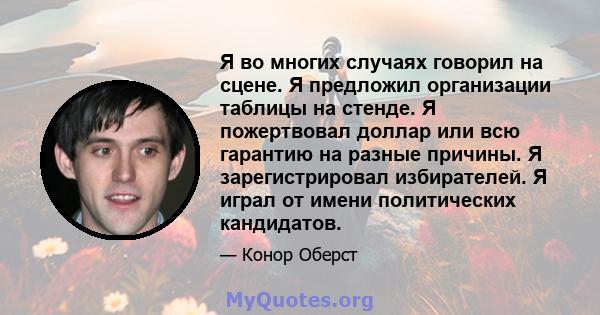 Я во многих случаях говорил на сцене. Я предложил организации таблицы на стенде. Я пожертвовал доллар или всю гарантию на разные причины. Я зарегистрировал избирателей. Я играл от имени политических кандидатов.