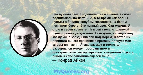 Это лунный свет. В одиночестве в тишине я снова поднимаюсь по лестнице, в то время как волны пульты в бледно -голубом звездолете на белом песчаном берегу. Это лунный свет. Сад молчит. Я стою в своей комнате. На моей