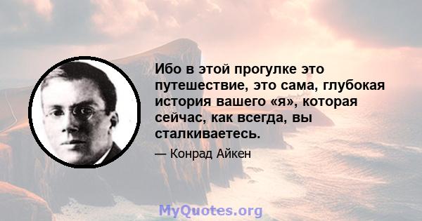 Ибо в этой прогулке это путешествие, это сама, глубокая история вашего «я», которая сейчас, как всегда, вы сталкиваетесь.