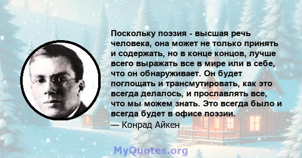 Поскольку поэзия - высшая речь человека, она может не только принять и содержать, но в конце концов, лучше всего выражать все в мире или в себе, что он обнаруживает. Он будет поглощать и трансмутировать, как это всегда